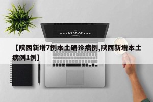 【陕西新增7例本土确诊病例,陕西新增本土病例1例】