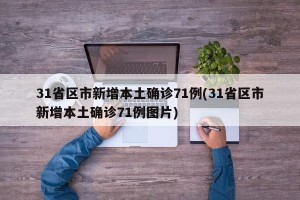 31省区市新增本土确诊71例(31省区市新增本土确诊71例图片)