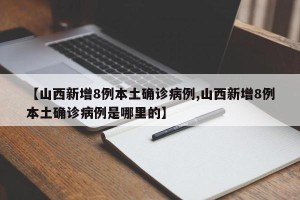 【山西新增8例本土确诊病例,山西新增8例本土确诊病例是哪里的】