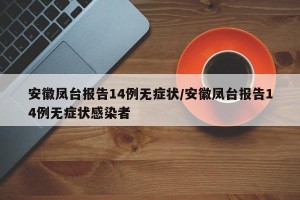 安徽凤台报告14例无症状/安徽凤台报告14例无症状感染者