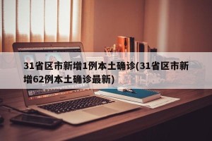 31省区市新增1例本土确诊(31省区市新增62例本土确诊最新)