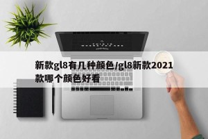 新款gl8有几种颜色/gl8新款2021款哪个颜色好看