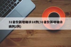 31省份新增确诊18例(31省份新增确诊病例2例)