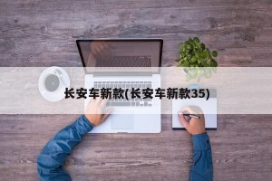 长安车新款(长安车新款35)