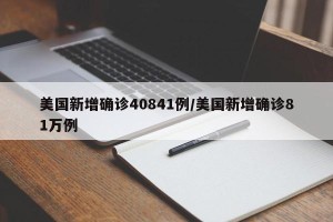 美国新增确诊40841例/美国新增确诊81万例