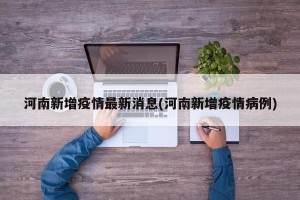 河南新增疫情最新消息(河南新增疫情病例)