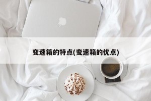 变速箱的特点(变速箱的优点)