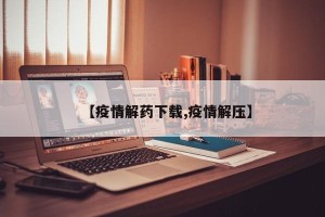 【疫情解药下载,疫情解压】