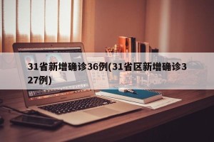 31省新增确诊36例(31省区新增确诊327例)