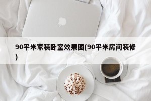 90平米家装卧室效果图(90平米房间装修)