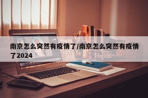 南京怎么突然有疫情了/南京怎么突然有疫情了2024