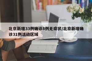 北京新增33例确诊8例无症状/北京新增确诊31例活动区域