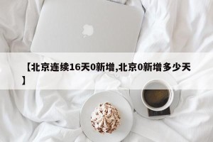 【北京连续16天0新增,北京0新增多少天】