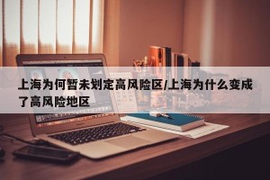 上海为何暂未划定高风险区/上海为什么变成了高风险地区