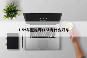1.5t车型推荐/15t有什么好车