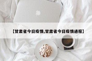 【甘肃省今日疫情,甘肃省今日疫情通报】
