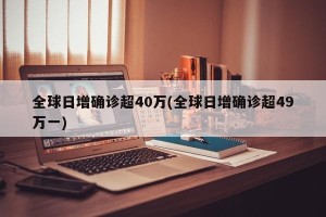 全球日增确诊超40万(全球日增确诊超49万一)