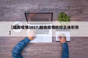 【越南疫情2017,越南疫情防控总体形势】