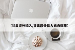 【甘肃境外输入,甘肃境外输入来自哪里】