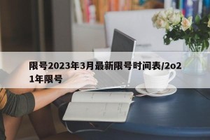 限号2023年3月最新限号时间表/2o21年限号