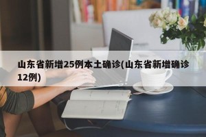 山东省新增25例本土确诊(山东省新增确诊12例)