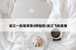 浙江一机场发现4例阳性/浙江飞机疫情