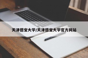 天津德宝大学/天津德宝大学官方网站
