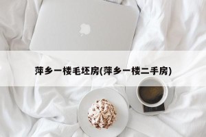 萍乡一楼毛坯房(萍乡一楼二手房)