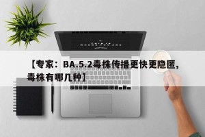 【专家：BA.5.2毒株传播更快更隐匿,毒株有哪几种】