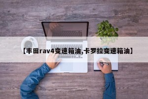 【丰田rav4变速箱油,卡罗拉变速箱油】