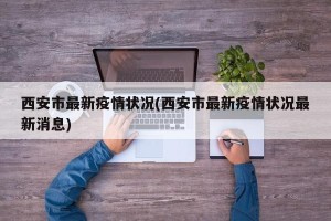西安市最新疫情状况(西安市最新疫情状况最新消息)