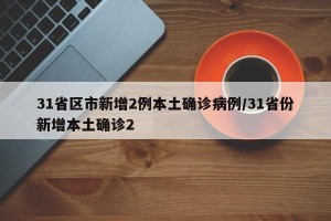 31省区市新增2例本土确诊病例/31省份新增本土确诊2