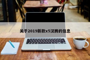 关于2019新款x5汉腾的信息