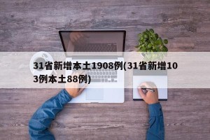 31省新增本土1908例(31省新增103例本土88例)