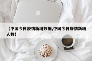 【中国今日疫情新增数据,中国今日疫情新增人数】