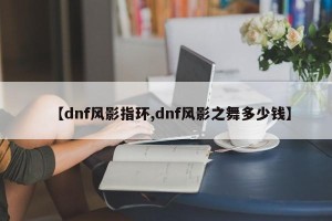 【dnf风影指环,dnf风影之舞多少钱】