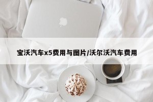 宝沃汽车x5费用与图片/沃尔沃汽车费用