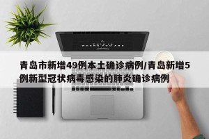 青岛市新增49例本土确诊病例/青岛新增5例新型冠状病毒感染的肺炎确诊病例