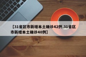 【31省区市新增本土确诊42例,31省区市新增本土确诊40例】