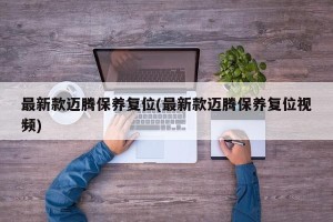 最新款迈腾保养复位(最新款迈腾保养复位视频)