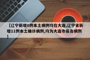 【辽宁新增8例本土病例均在大连,辽宁省新增11例本土确诊病例,均为大连市报告病例】