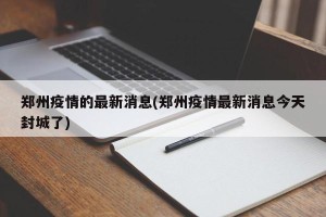 郑州疫情的最新消息(郑州疫情最新消息今天封城了)
