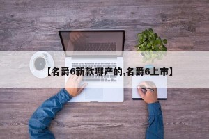 【名爵6新款哪产的,名爵6上市】