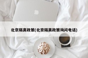 北京隔离政策(北京隔离政策询问电话)