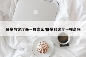 卧室与客厅是一样高么/卧室和客厅一样高吗