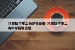 31省区市本土确诊零新增(31省区市本土确诊零新增感悟)