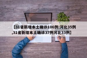 【31省新增本土确诊106例:河北35例,31省新增本土确诊37例河北33例】