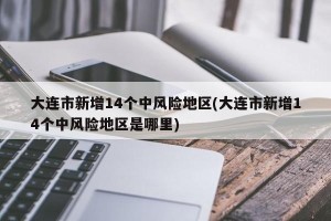 大连市新增14个中风险地区(大连市新增14个中风险地区是哪里)