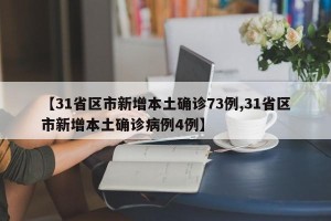 【31省区市新增本土确诊73例,31省区市新增本土确诊病例4例】