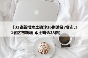 【31省新增本土确诊26例涉及7省市,31省区市新增 本土确诊28例】